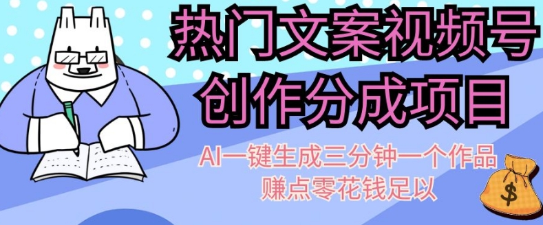 热门文案视频号创作分成，AI一键生成三分钟一个作品，赚点零花钱足以【揭秘】-易购网创