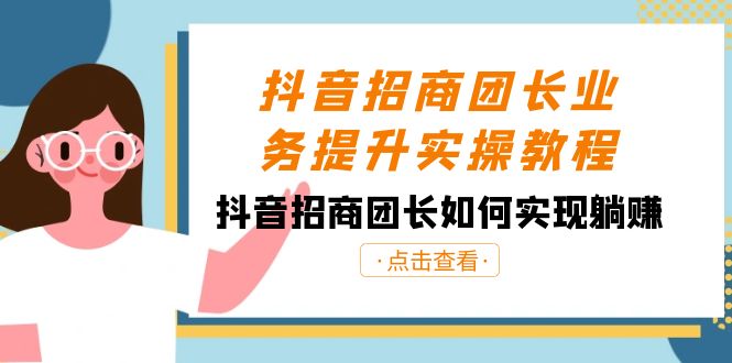 抖音-招商团长业务提升实操教程，抖音招商团长如何实现躺赚（38节）-易购网创