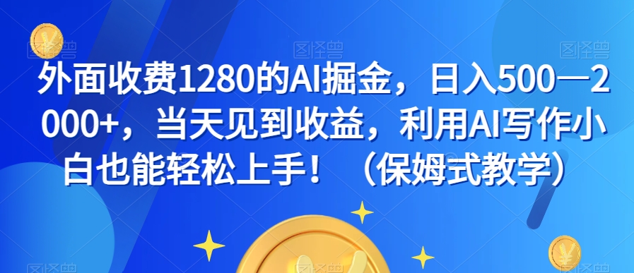 外面收费1280的AI掘金，日入500—2000+，当天见到收益，利用AI写作小白也能轻松上手！（保姆式教学）-易购网创