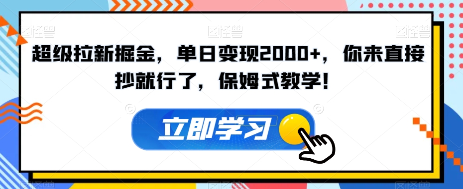 超级拉新掘金，单日变现2000+，你来直接抄就行了，保姆式教学！【揭秘】-易购网创