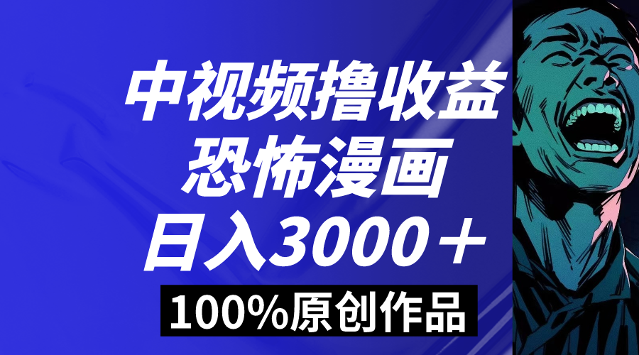 中视频恐怖漫画暴力撸收益，日入3000＋，100%原创玩法，小白轻松上手多…-易购网创