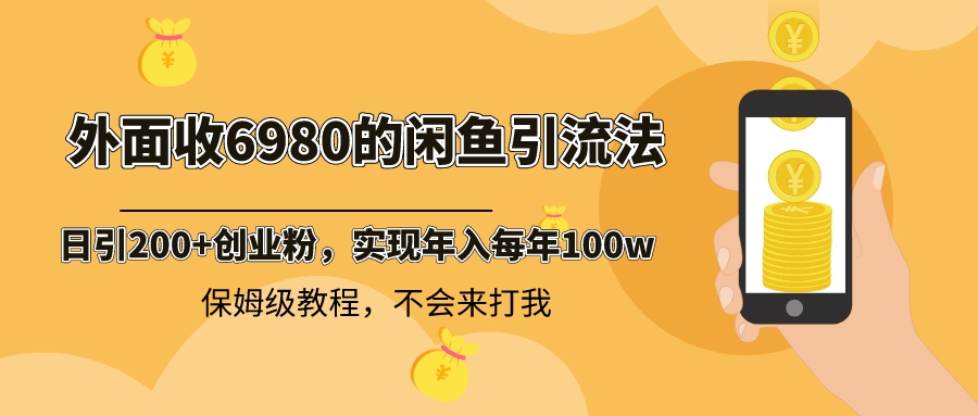 外面收费6980闲鱼引流法，日引200+创业粉，每天稳定2000+收益，保姆级教程-易购网创