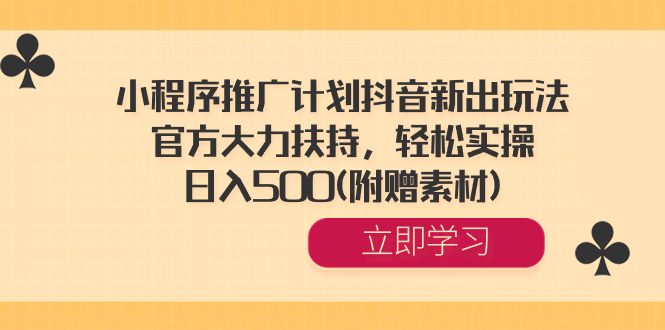 小程序推广计划抖音新出玩法，官方大力扶持，轻松实操，日入500(附赠素材)-易购网创