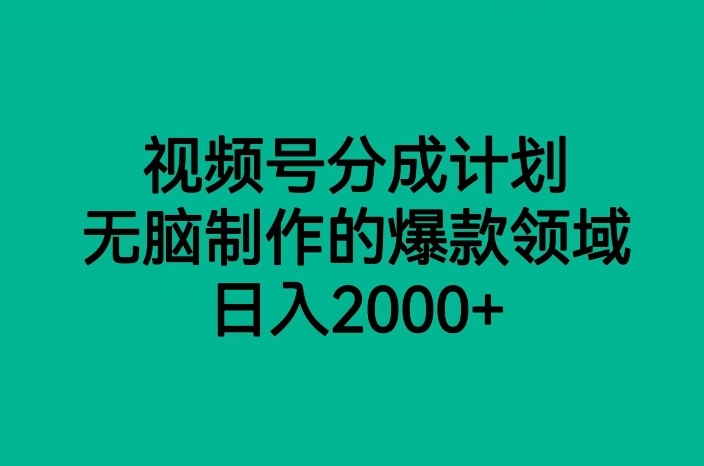 视频号分成计划，无脑制作的爆款领域，日入2000+-易购网创