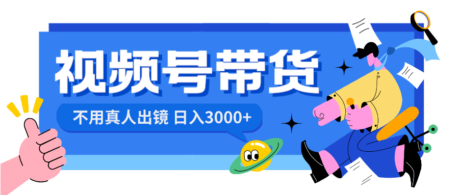 视频号带货，日入3000+，不用真人出镜-易购网创