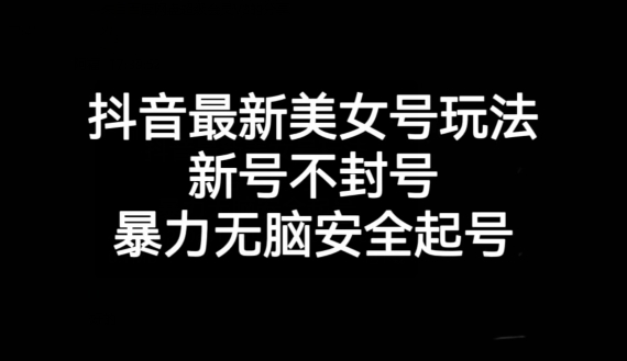 抖音最新美女号玩法，新号不封号，暴力无脑安全起号【揭秘】-易购网创