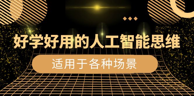 好学好用的-人工智能思维：生活/工作/娱乐/适用于各种场景（56节视频课）-易购网创