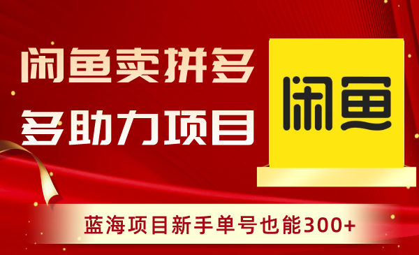 闲鱼卖拼多多助力项目，蓝海项目新手单号也能300+-易购网创