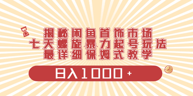 揭秘闲鱼首饰市场，七天螺旋暴力起号玩法，最详细保姆式教学，日入1000+-易购网创