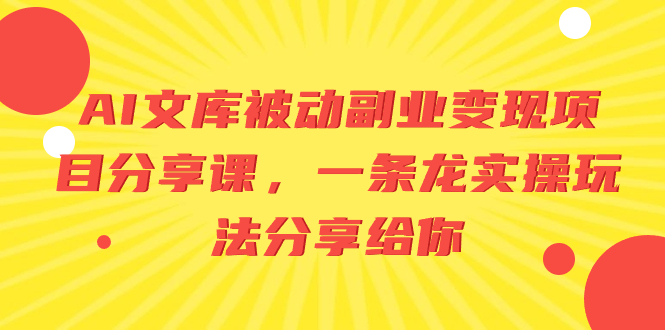 AI文库被动副业变现项目分享课，一条龙实操玩法分享给你-易购网创