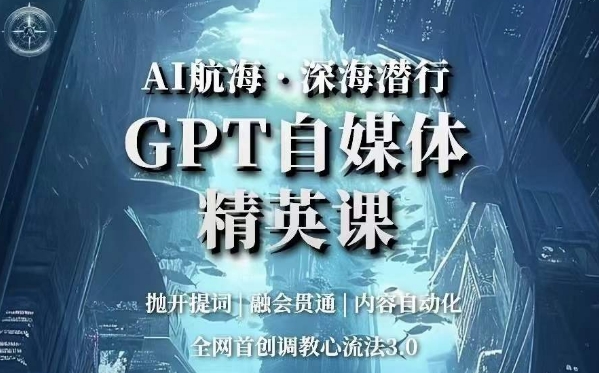 AI航海·深海潜行，GPT自媒体精英课，全网首创调教心流法3.0-易购网创