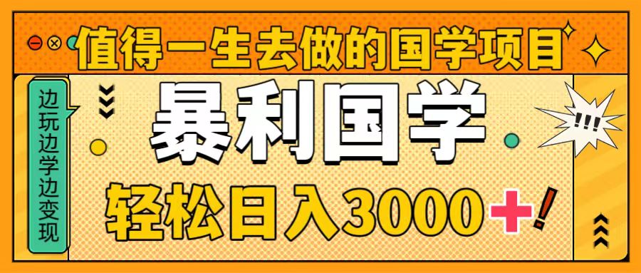 值得一生去做的国学项目，暴力国学，轻松日入3000+-易购网创