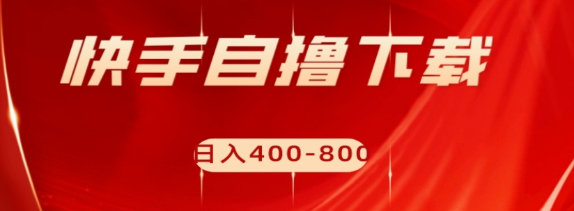 快手自撸下载项目，每天花一个小时，日入400-800【揭秘】-易购网创