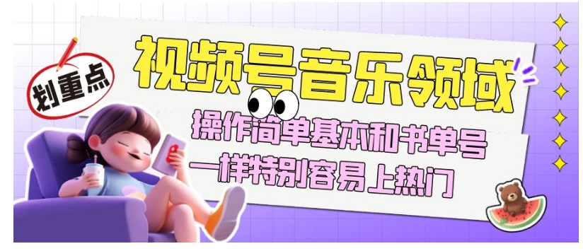 视频号音乐领域项目玩法，操作简单基本和书单号一样，特别容易上热门【揭秘】-易购网创