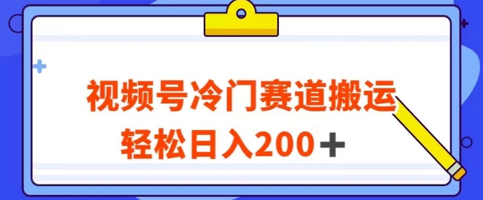视频号最新冷门赛道搬运玩法，轻松日入200+【揭秘】-易购网创