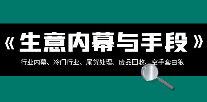 生意内幕·与手段：行业内幕、冷门行业、尾货处理、废品回收、空手套白狼..-易购网创