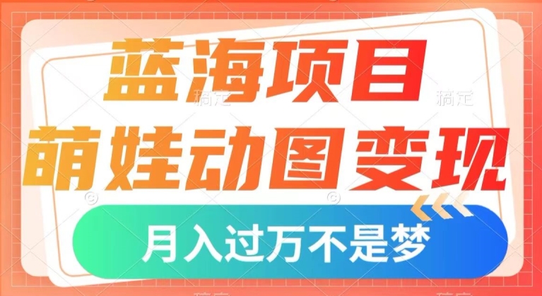 蓝海项目，萌娃动图变现，几分钟一个视频，小白也可直接入手，月入1w+【揭秘】-易购网创