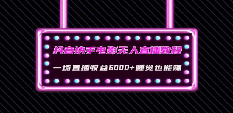 抖音快手电影无人直播教程：一场直播收益6000+睡觉也能赚(教程+软件)【揭秘】-易购网创