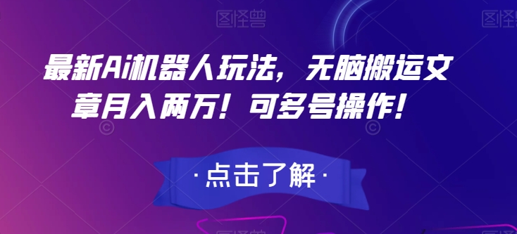 最新Ai机器人玩法，无脑搬运文章月入两万！可多号操作！【揭秘】-易购网创
