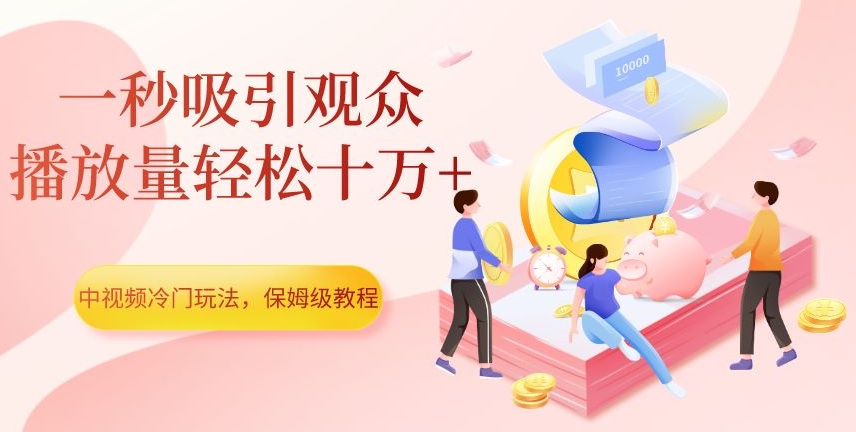 中视频冷门玩法，一秒吸引观众，播放量轻松十万+，保姆级教程【揭秘】-易购网创