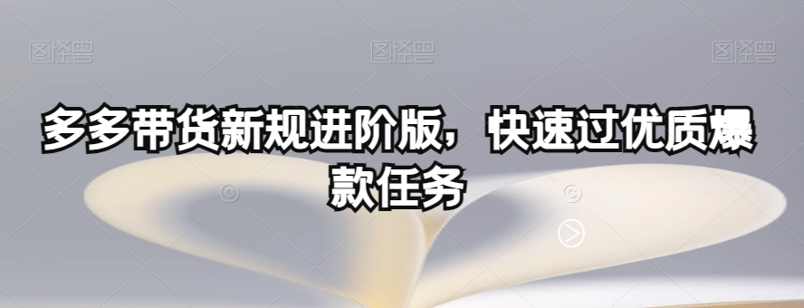多多带货新规进阶版，快速过优质爆款任务-易购网创