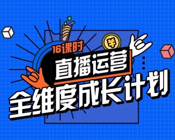 直播运营全维度成长计划，16课时精细化直播间运营策略拆解零基础运营成长-易购网创