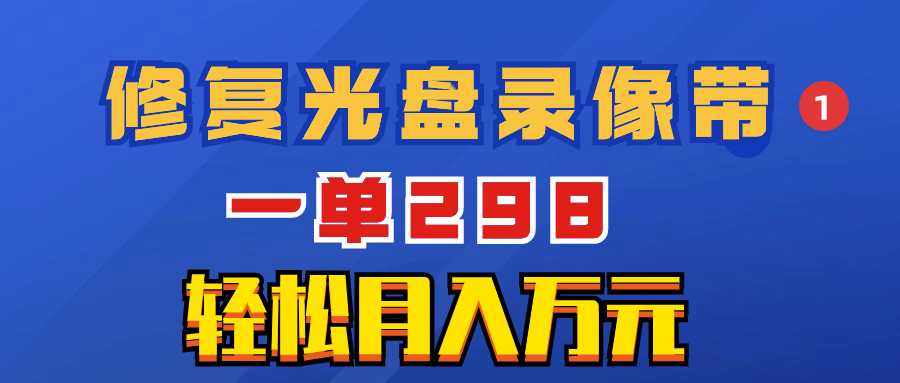 超冷门项目：修复光盘录像带，一单298，轻松月入万元-易购网创