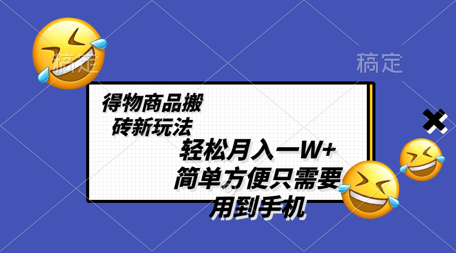 轻松月入一W+，得物商品搬砖新玩法，简单方便 一部手机即可 不需要剪辑制作-易购网创