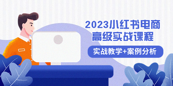 2023小红书-电商高级实战课程，实战教学+案例分析（38节课）-易购网创
