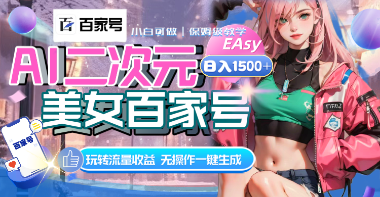AI二次元美女百家号，日入1500+，无操作一键生成视频，玩转流量收益-易购网创