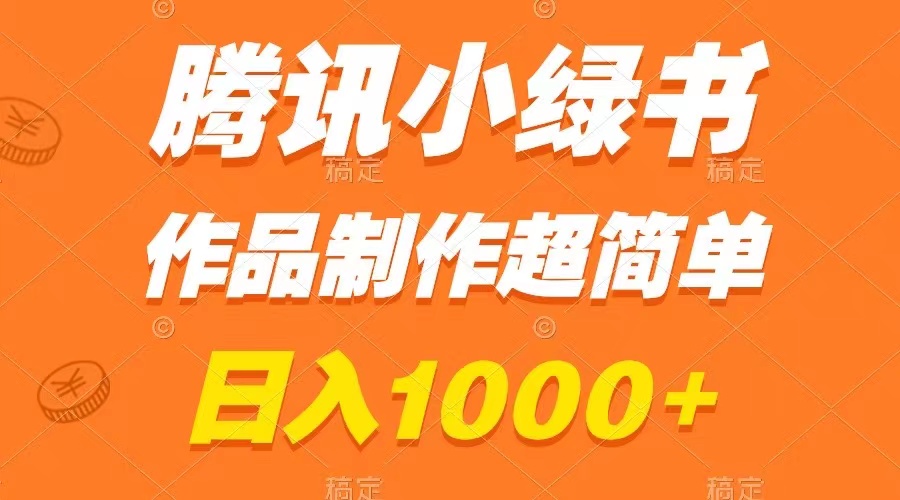 腾讯小绿书掘金，日入1000+，作品制作超简单，小白也能学会-易购网创