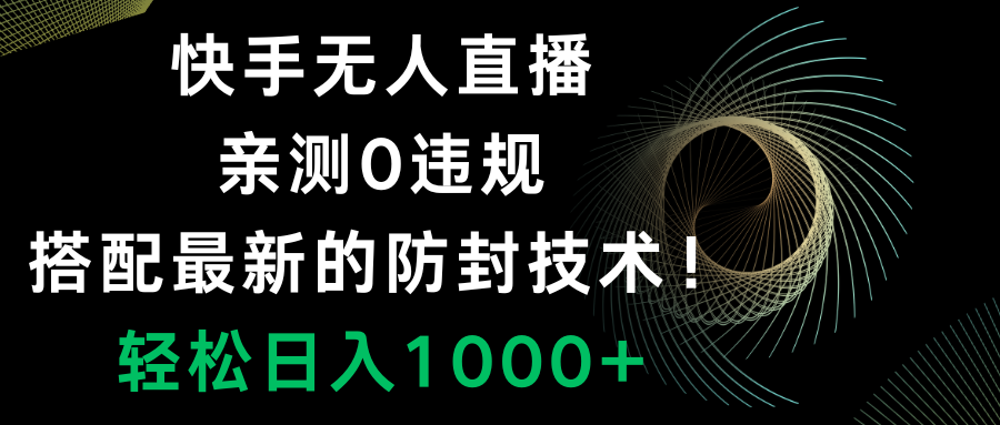 快手无人直播，0违规，搭配最新的防封技术！轻松日入1000+-易购网创