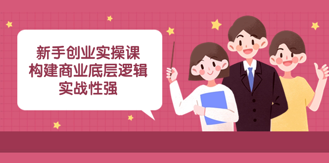 新手创业实操课：​构建商业底层逻辑，实战性强（50节课）-易购网创