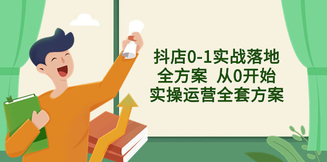 抖店0-1实战落地全方案  从0开始实操运营全套方案，解决售前、售中、售…-易购网创