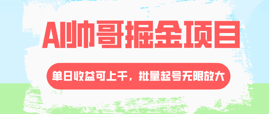 AI帅哥掘金项目，单日收益上千，批量起号无限放大-易购网创
