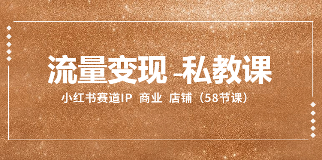 流量变现-私教课：小红书赛道IP  商业  店铺（58节课）-易购网创