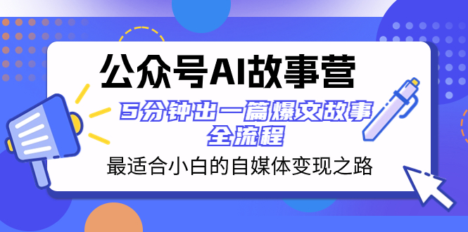 公众号AI 故事营 最适合小白的自媒体变现之路  5分钟出一篇爆文故事 全流程-易购网创