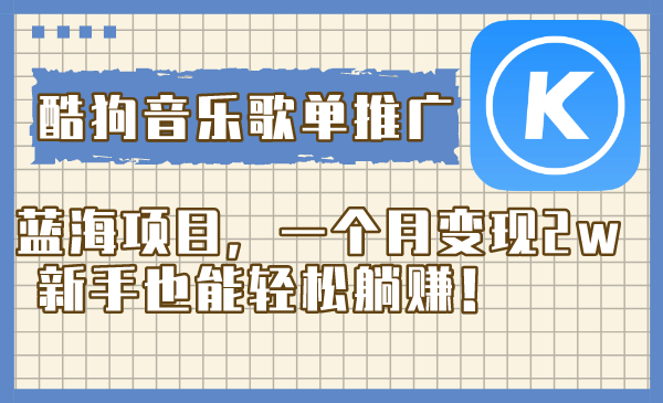 酷狗音乐歌单推广蓝海项目，一个月变现2w，新手也能轻松躺赚！-易购网创