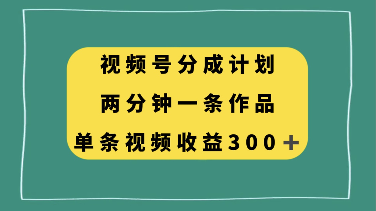 视频号分成计划，两分钟一条作品，单视频收益300+-易购网创