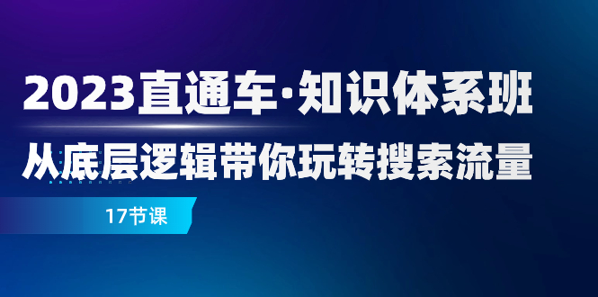 2023直通车·知识体系班：从底层逻辑带你玩转搜索流量（17节课）-易购网创