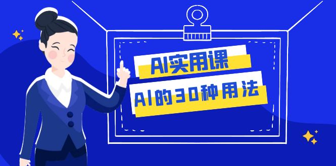 （7888期）AI·实用课：Al的·30种用法，工作效率提升数倍（31节课）-易购网创