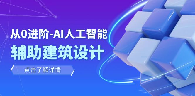 （7889期）从0进阶：AI·人工智能·辅助建筑设计/室内/景观/规划（22节课）-易购网创