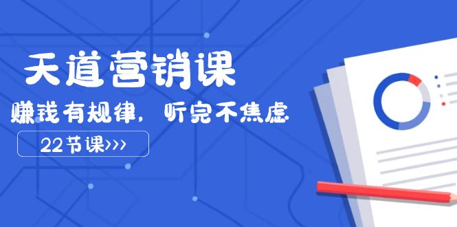天道-营销课2023，赚钱有规律，听完不焦虑（22节课）-易购网创