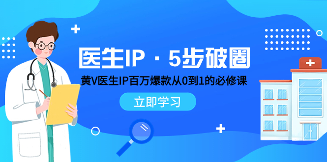 医生IP·5步破圈：黄V医生IP百万爆款从0到1的必修课 学习内容运营的底层…-易购网创