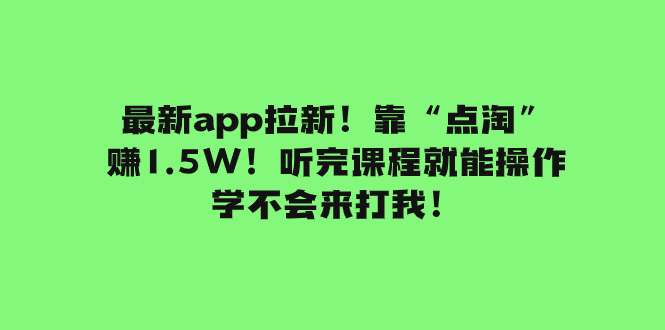 （7787期）最新app拉新！靠“点淘”赚1.5W！听完课程就能操作！学不会来打我！-易购网创