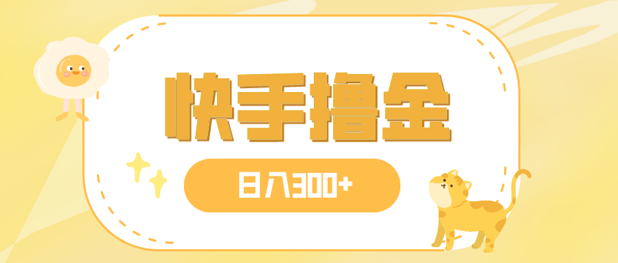 （7785期）日入300+，快手撸金项目，可矩阵-易购网创