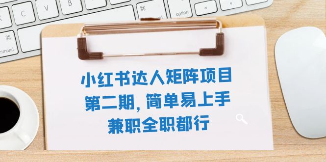 （7772期）小红书达人矩阵项目第二期，简单易上手，兼职全职都行（11节课）-易购网创