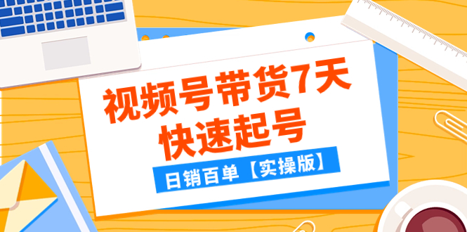 （7774期）某公众号付费文章：视频号带货7天快速起号，日销百单【实操版】-易购网创