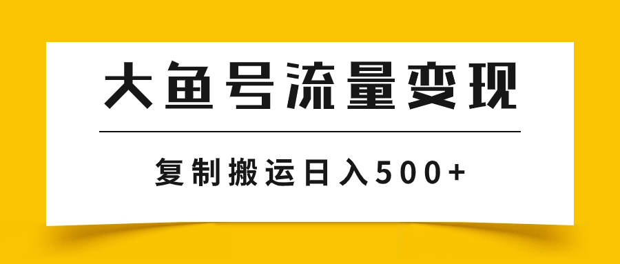 （7747期）大鱼号流量变现玩法，播放量越高收益越高，无脑搬运复制日入500+-易购网创