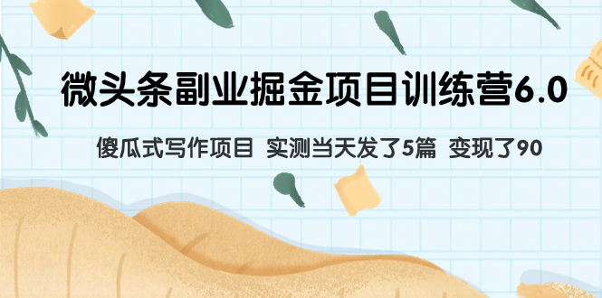 （7736期）微头条副业掘金项目训练营6.0：傻瓜式写作项目 实测当天发了5篇 变现了90-易购网创